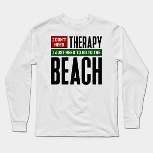 I don't need therapy, I just need to go to the beach Long Sleeve T-Shirt